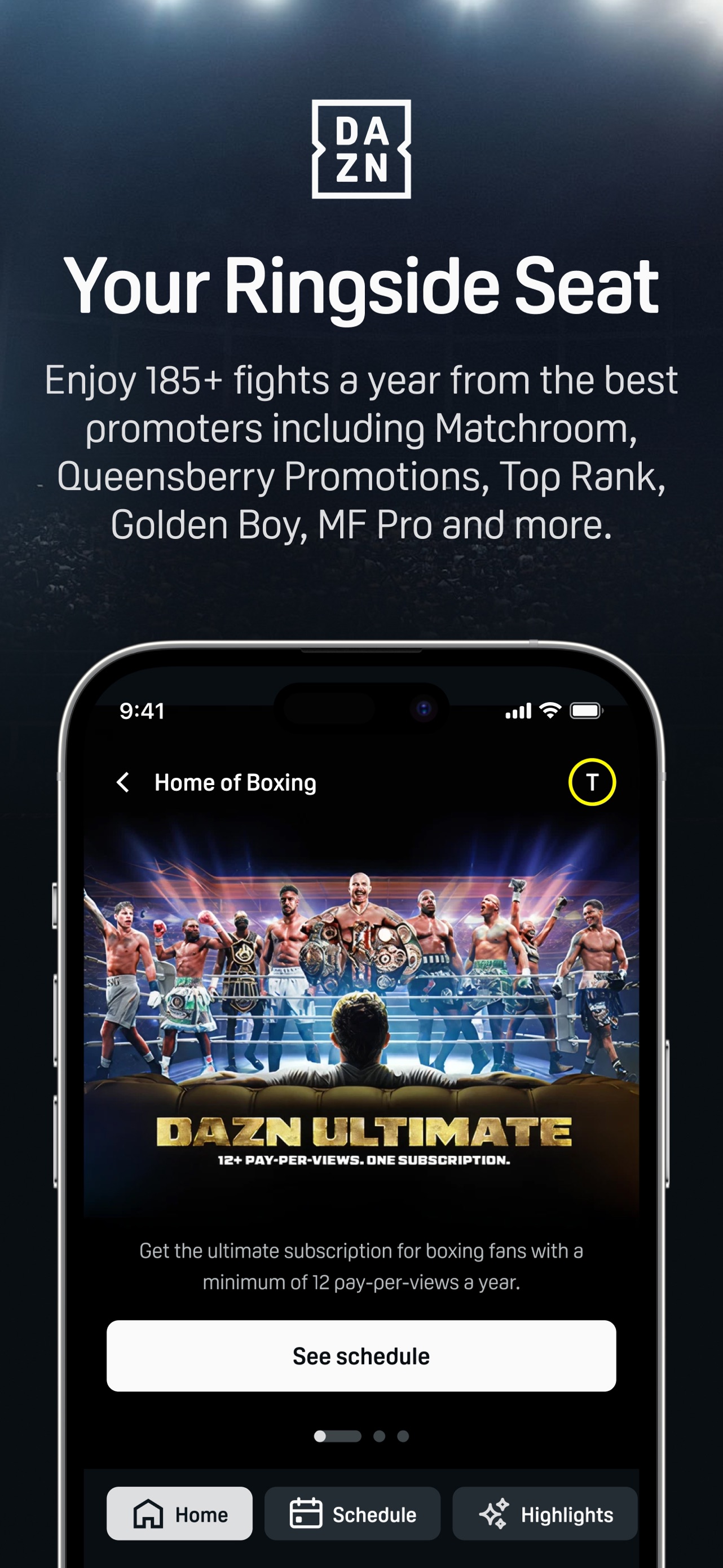 DAZN App Store screenshot: Your Ringside Seat

Enjoy 185+ fights a year from the best promoters including Matchroom, Queensberry Promotions, Top Rank, Golden Boy, MF Pro and more.